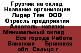 Грузчик на склад › Название организации ­ Лидер Тим, ООО › Отрасль предприятия ­ Алкоголь, напитки › Минимальный оклад ­ 20 500 - Все города Работа » Вакансии   . Брянская обл.,Сельцо г.